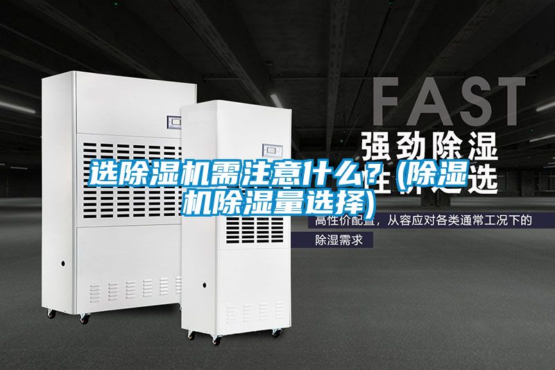 選除濕機(jī)需注意什么？(除濕機(jī)除濕量選擇)