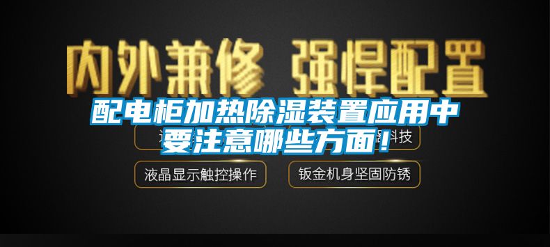 配電柜加熱除濕裝置應(yīng)用中要注意哪些方面！
