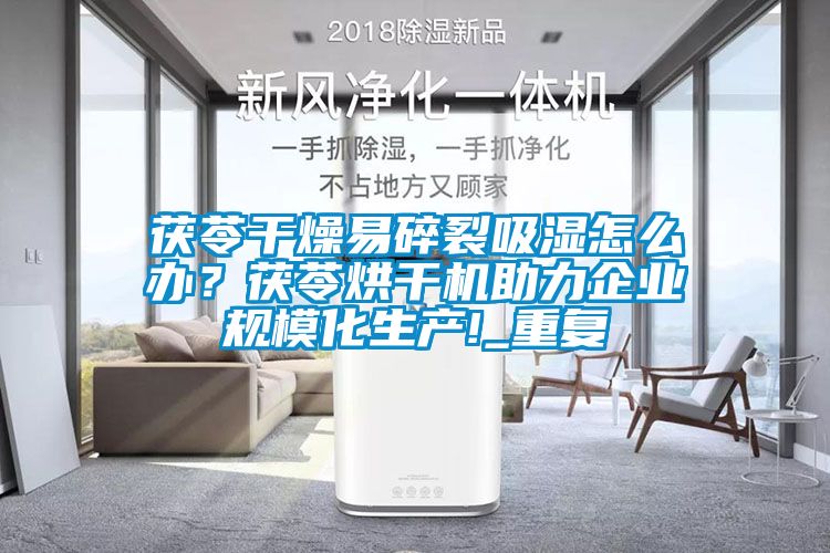 茯苓干燥易碎裂吸濕怎么辦？茯苓烘干機助力企業(yè)規(guī)模化生產!_重復
