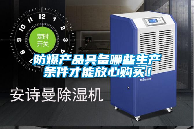 防爆產(chǎn)品具備哪些生產(chǎn)條件才能放心購買！