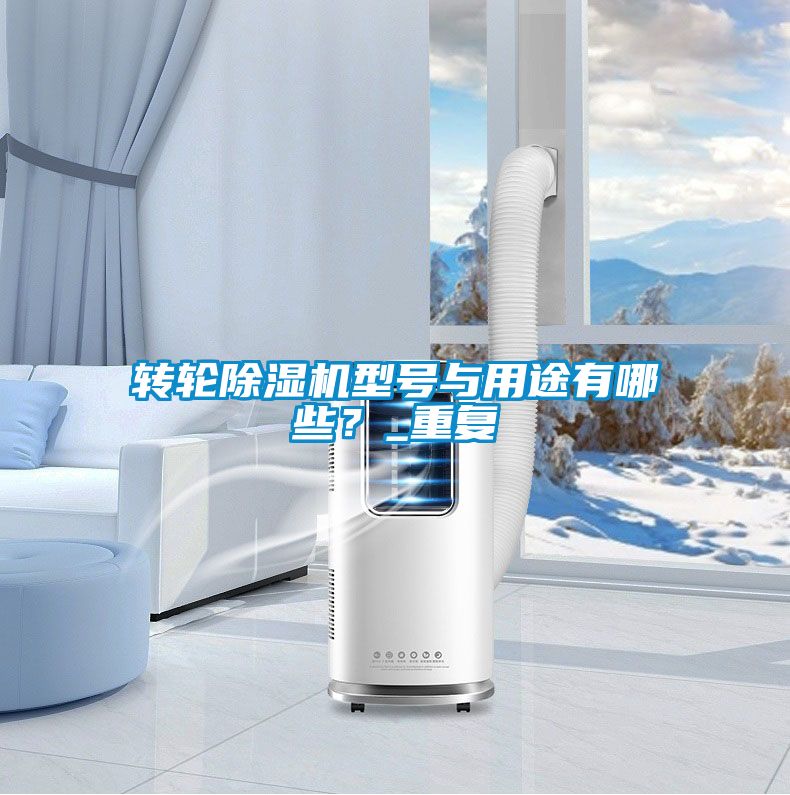 轉(zhuǎn)輪除濕機型號與用途有哪些？_重復(fù)