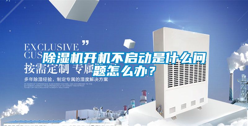 除濕機開機不啟動是什么問題怎么辦？