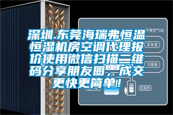 深圳.東莞海瑞弗恒溫恒濕機房空調(diào)代理報價使用微信掃描二維碼分享朋友圈，成交更快更簡單！