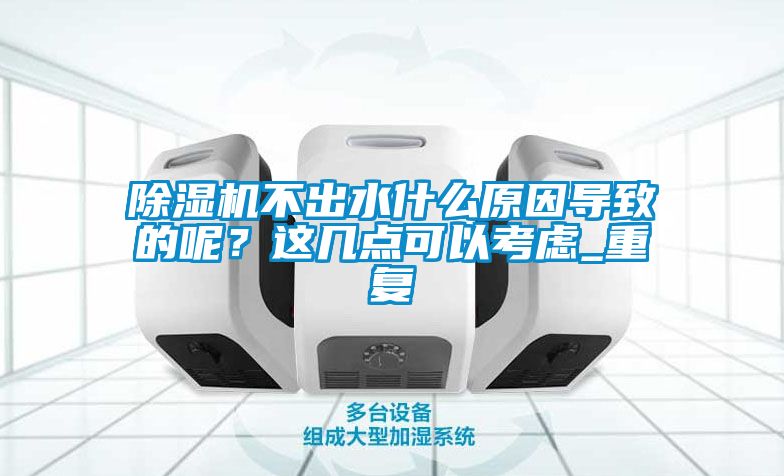 除濕機不出水什么原因導致的呢？這幾點可以考慮_重復
