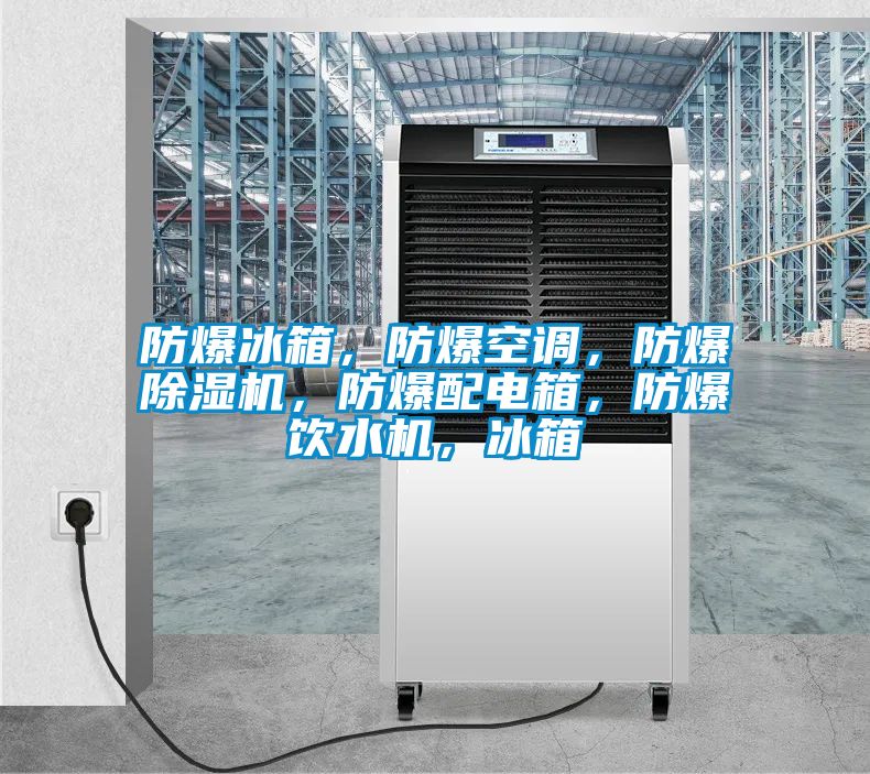 防爆冰箱，防爆空調(diào)，防爆除濕機(jī)，防爆配電箱，防爆飲水機(jī)，冰箱