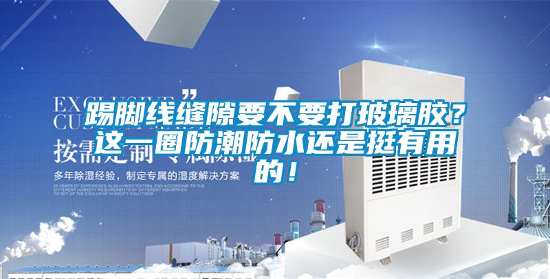 踢腳線縫隙要不要打玻璃膠？這一圈防潮防水還是挺有用的！