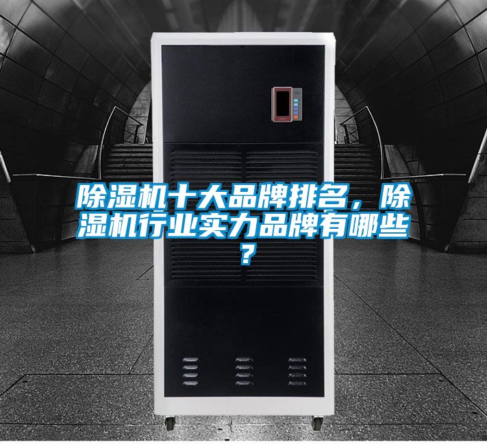 除濕機十大品牌排名，除濕機行業(yè)實力品牌有哪些？