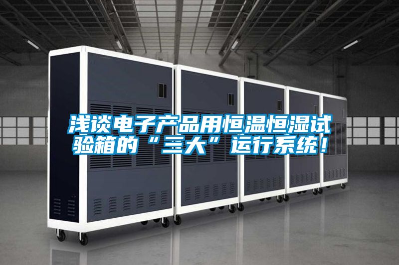 淺談電子產(chǎn)品用恒溫恒濕試驗(yàn)箱的“三大”運(yùn)行系統(tǒng)！