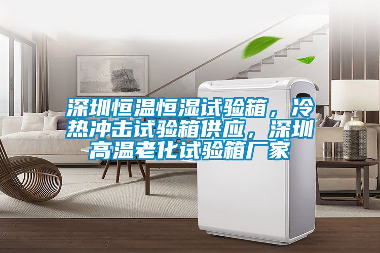 深圳恒溫恒濕試驗(yàn)箱，冷熱沖擊試驗(yàn)箱供應(yīng)，深圳高溫老化試驗(yàn)箱廠家