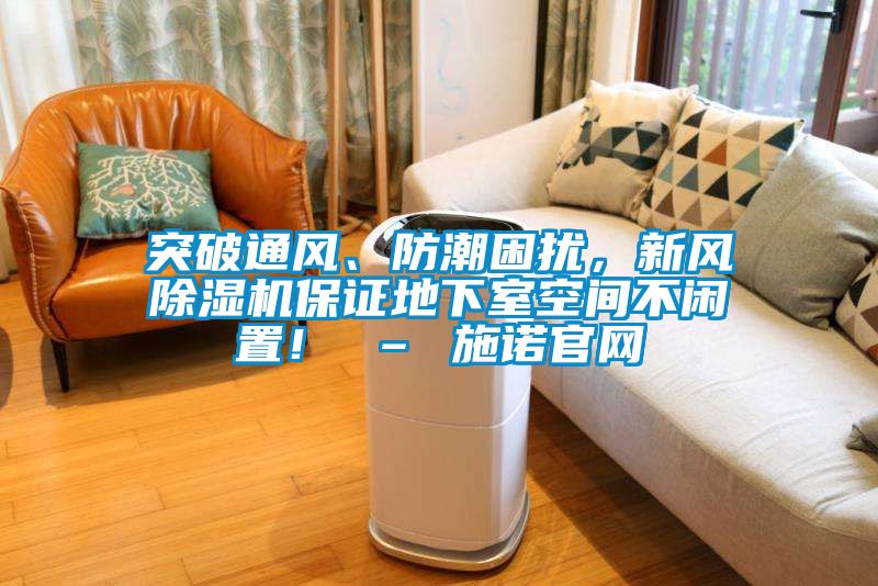 突破通風、防潮困擾，新風除濕機保證地下室空間不閑置！ – 施諾官網(wǎng)