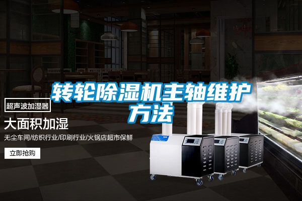 轉(zhuǎn)輪除濕機主軸維護(hù)方法