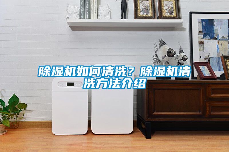 除濕機(jī)如何清洗？除濕機(jī)清洗方法介紹