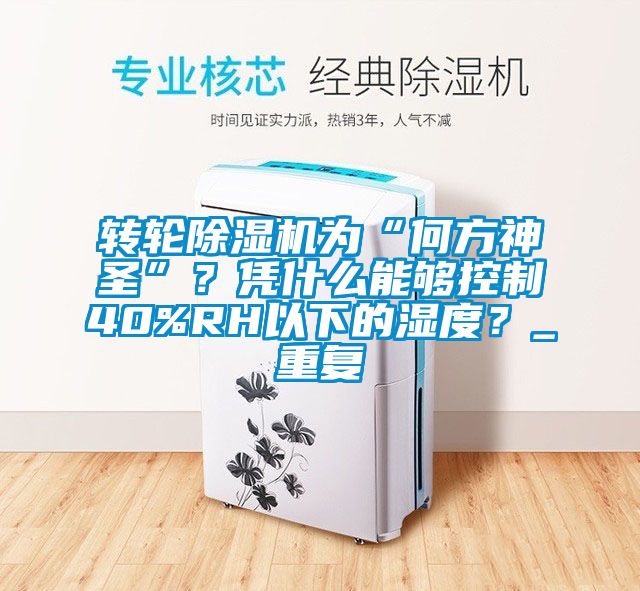轉(zhuǎn)輪除濕機為“何方神圣”？憑什么能夠控制40%RH以下的濕度？_重復(fù)