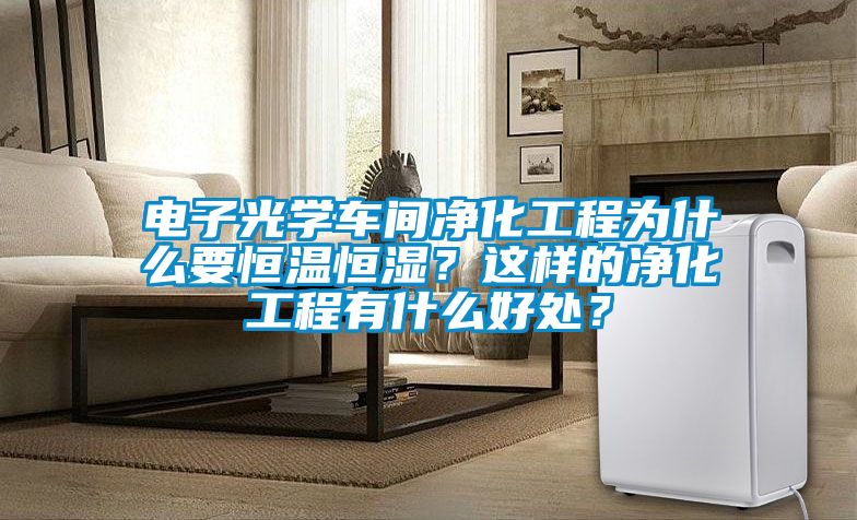 電子光學(xué)車(chē)間凈化工程為什么要恒溫恒濕？這樣的凈化工程有什么好處？