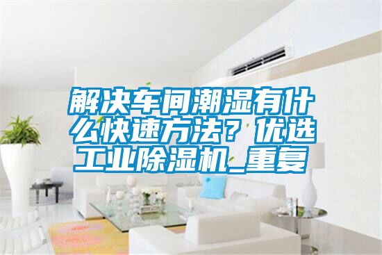 解決車間潮濕有什么快速方法？優(yōu)選工業(yè)除濕機(jī)_重復(fù)