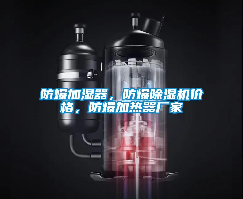 防爆加濕器，防爆除濕機(jī)價格，防爆加熱器廠家