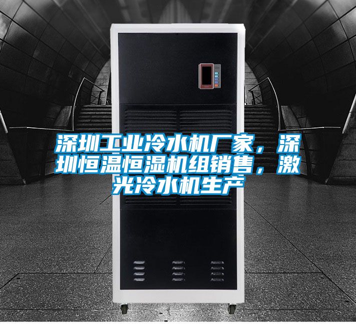 深圳工業(yè)冷水機(jī)廠家，深圳恒溫恒濕機(jī)組銷售，激光冷水機(jī)生產(chǎn)