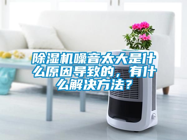 除濕機噪音太大是什么原因導致的，有什么解決方法？