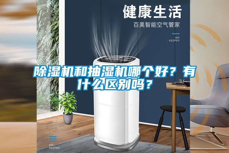 除濕機(jī)和抽濕機(jī)哪個(gè)好？有什么區(qū)別嗎？