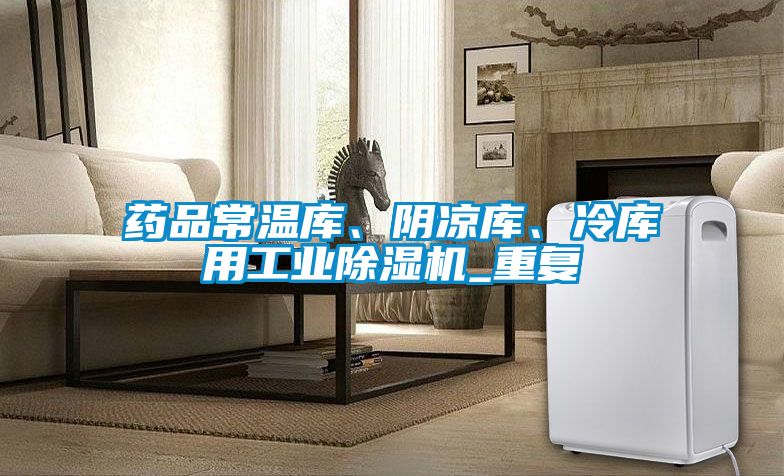 藥品常溫庫、陰涼庫、冷庫用工業(yè)除濕機(jī)_重復(fù)