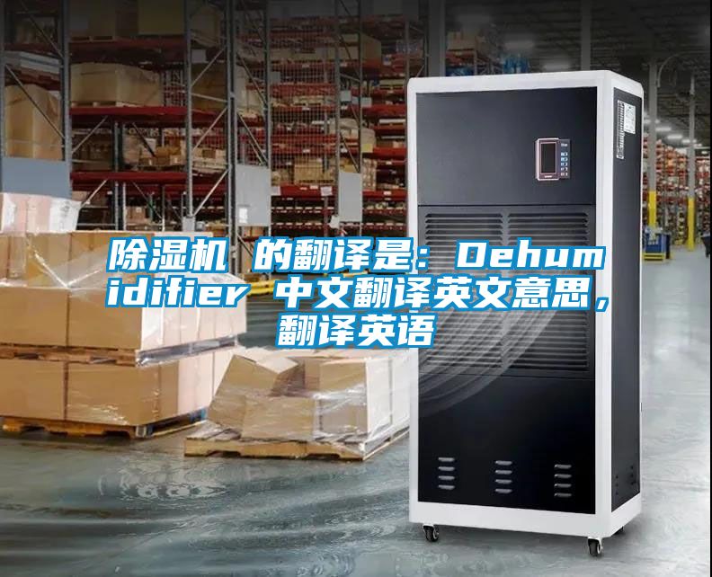除濕機(jī) 的翻譯是：Dehumidifier 中文翻譯英文意思，翻譯英語