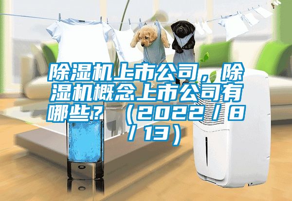 除濕機上市公司，除濕機概念上市公司有哪些？（2022／8／13）