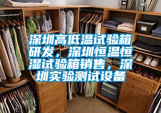 深圳高低溫試驗箱研發(fā)，深圳恒溫恒濕試驗箱銷售，深圳實驗測試設備
