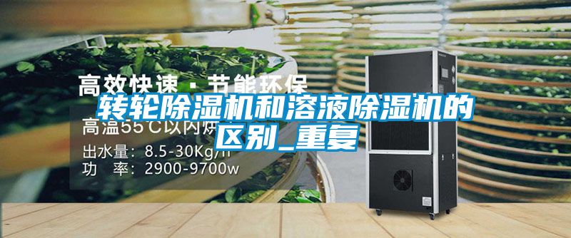 轉(zhuǎn)輪除濕機和溶液除濕機的區(qū)別_重復