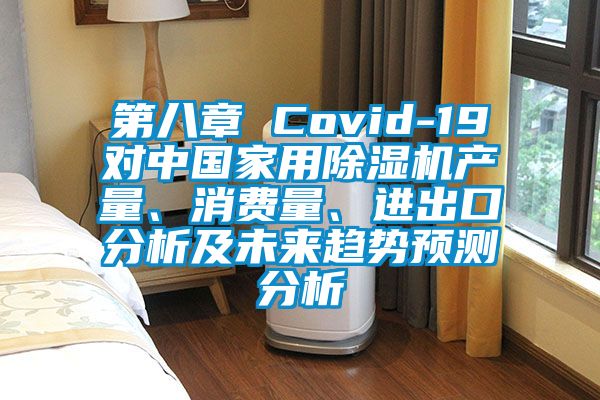 第八章 Covid-19對中國家用除濕機產(chǎn)量、消費量、進出口分析及未來趨勢預測分析
