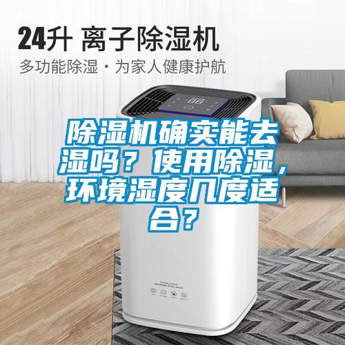 除濕機(jī)確實能去濕嗎？使用除濕，環(huán)境濕度幾度適合？