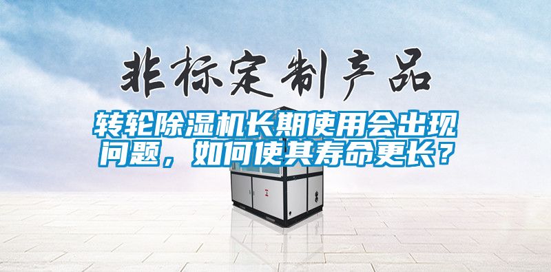 轉(zhuǎn)輪除濕機(jī)長期使用會出現(xiàn)問題，如何使其壽命更長？