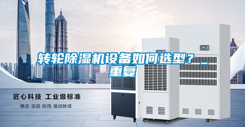 轉(zhuǎn)輪除濕機(jī)設(shè)備如何選型？_重復(fù)