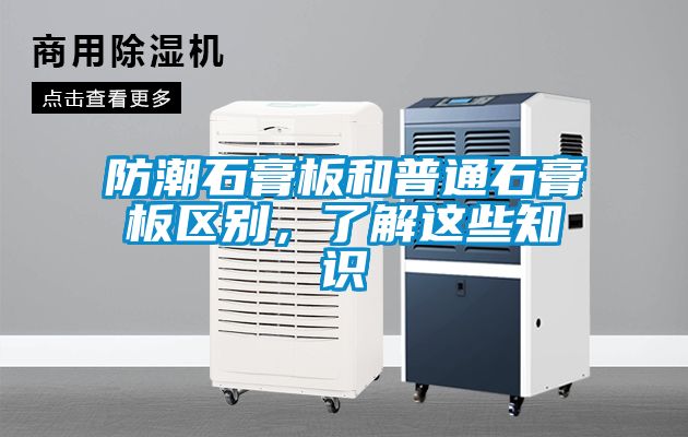 防潮石膏板和普通石膏板區(qū)別，了解這些知識