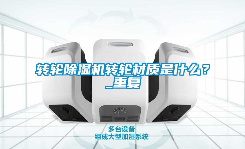 轉(zhuǎn)輪除濕機(jī)轉(zhuǎn)輪材質(zhì)是什么？_重復(fù)