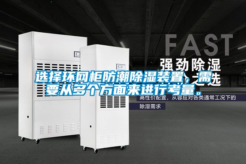 選擇環(huán)網(wǎng)柜防潮除濕裝置，需要從多個方面來進行考量。