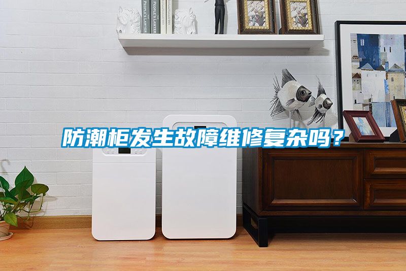 防潮柜發(fā)生故障維修復(fù)雜嗎？