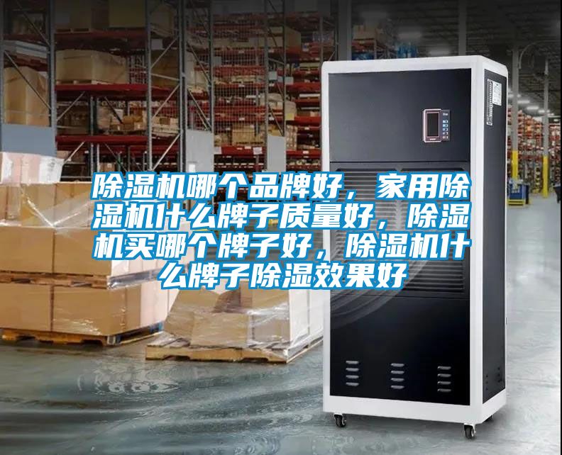 除濕機哪個品牌好，家用除濕機什么牌子質(zhì)量好，除濕機買哪個牌子好，除濕機什么牌子除濕效果好