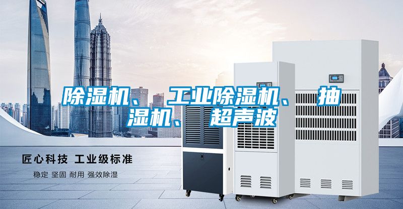 除濕機(jī)、 工業(yè)除濕機(jī)、 抽濕機(jī)、 超聲波