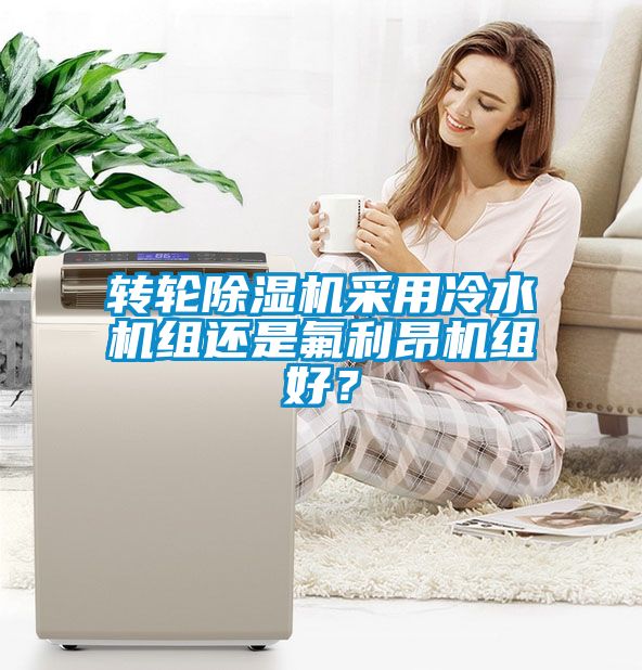 轉(zhuǎn)輪除濕機(jī)采用冷水機(jī)組還是氟利昂機(jī)組好？