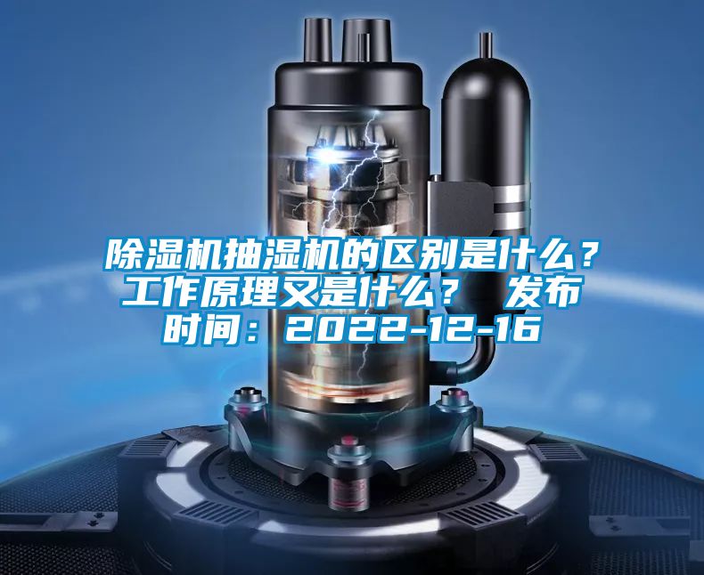 除濕機(jī)抽濕機(jī)的區(qū)別是什么？工作原理又是什么？ 發(fā)布時(shí)間：2022-12-16