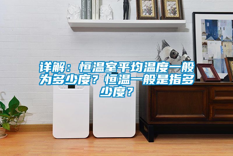 詳解：恒溫室平均溫度一般為多少度？恒溫一般是指多少度？