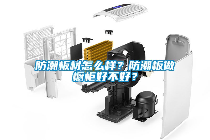 防潮板材怎么樣？防潮板做櫥柜好不好？