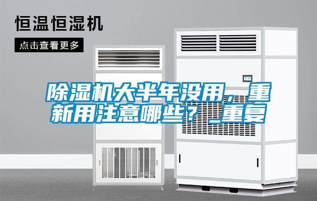 除濕機(jī)大半年沒用，重新用注意哪些？_重復(fù)
