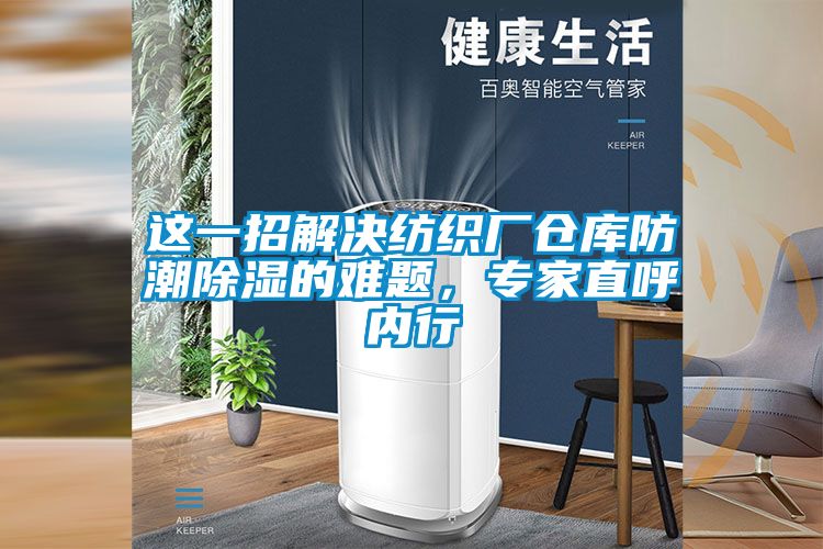 這一招解決紡織廠倉庫防潮除濕的難題，專家直呼內(nèi)行
