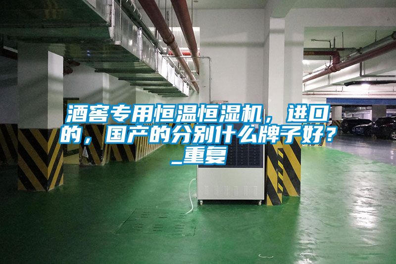 酒窖專用恒溫恒濕機，進口的，國產(chǎn)的分別什么牌子好？_重復