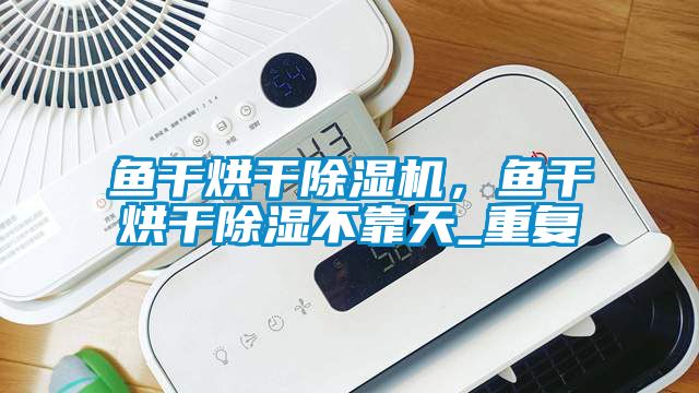 魚干烘干除濕機，魚干烘干除濕不靠天_重復(fù)