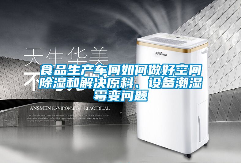 食品生產(chǎn)車間如何做好空間除濕和解決原料、設(shè)備潮濕霉變問題