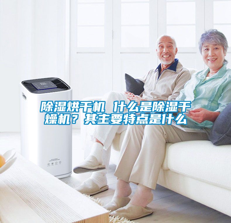 除濕烘干機(jī) 什么是除濕干燥機(jī)？其主要特點(diǎn)是什么