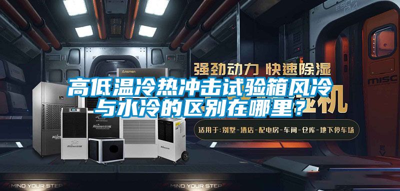 高低溫冷熱沖擊試驗箱風(fēng)冷與水冷的區(qū)別在哪里？