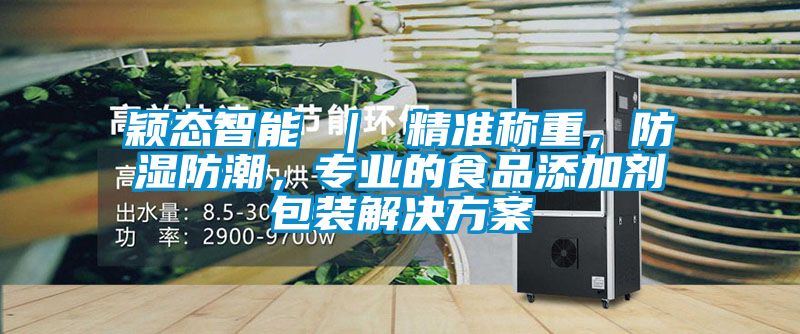 穎態(tài)智能 ｜ 精準稱重，防濕防潮，專業(yè)的食品添加劑包裝解決方案